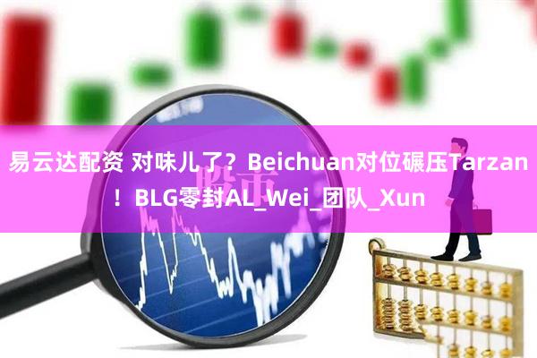 易云达配资 对味儿了？Beichuan对位碾压Tarzan！BLG零封AL_Wei_团队_Xun