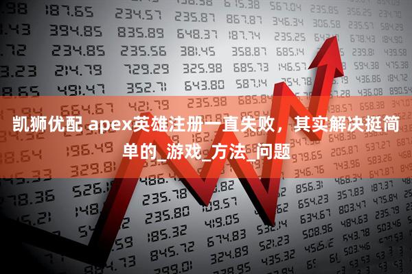 凯狮优配 apex英雄注册一直失败，其实解决挺简单的_游戏_方法_问题