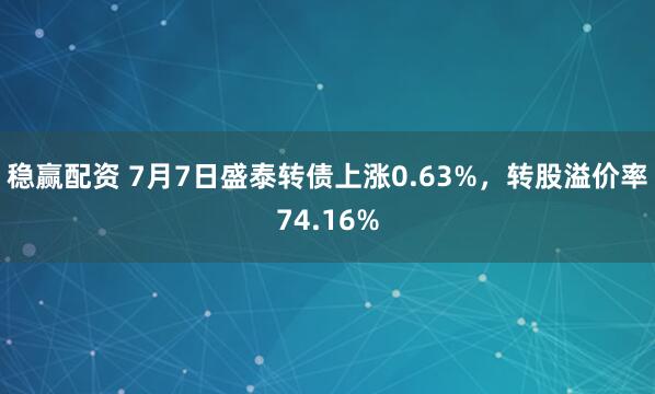 稳赢配资 7月7日盛泰转债上涨0.63%，转股溢价率74.16%