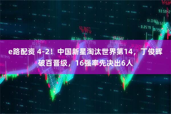e路配资 4-2！中国新星淘汰世界第14，丁俊晖破百晋级，16强率先决出6人