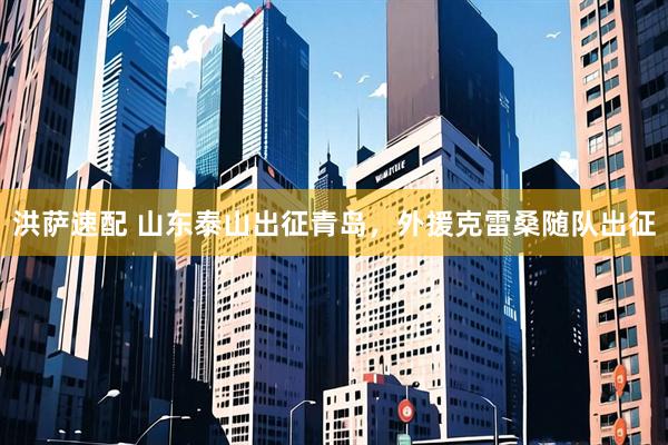 洪萨速配 山东泰山出征青岛，外援克雷桑随队出征