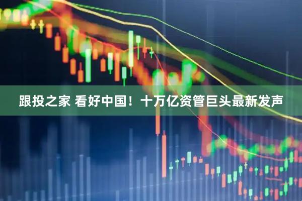 跟投之家 看好中国!十万亿资管巨头最新发声