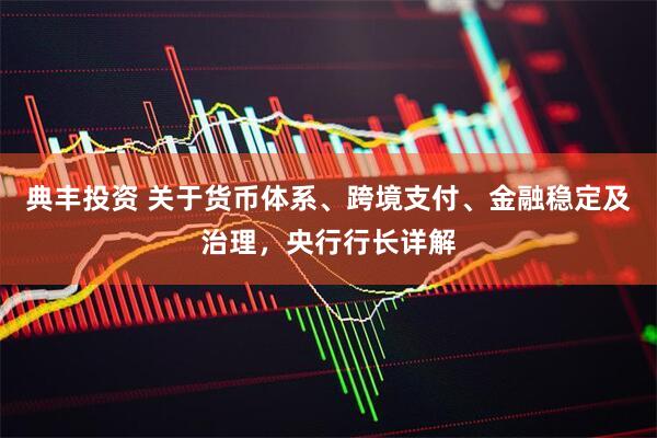 典丰投资 关于货币体系、跨境支付、金融稳定及治理,央行行长详解