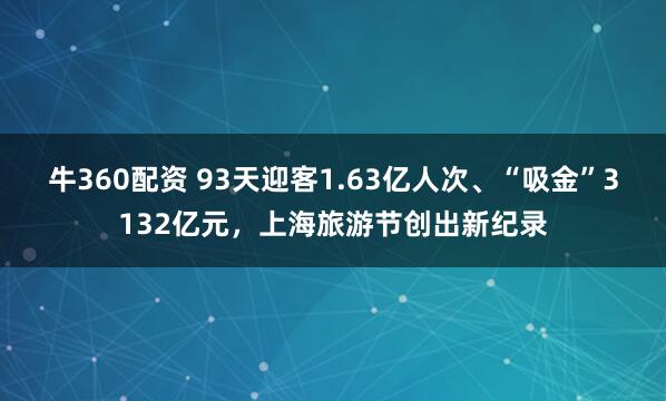 牛360配资 93天迎客1.63亿人次、“吸金”3132亿元，上海旅游节创出新纪录