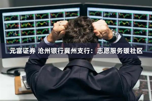 元富证券 沧州银行冀州支行：志愿服务暖社区