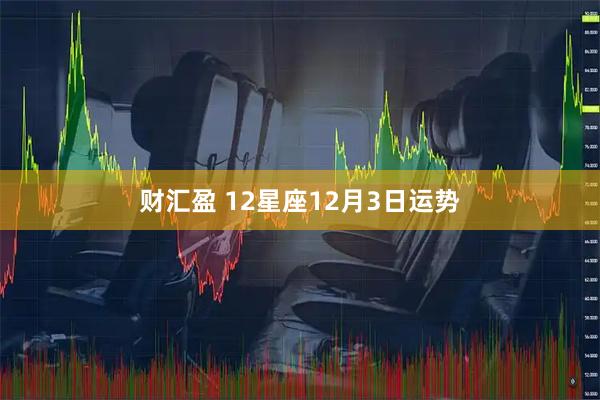 财汇盈 12星座12月3日运势
