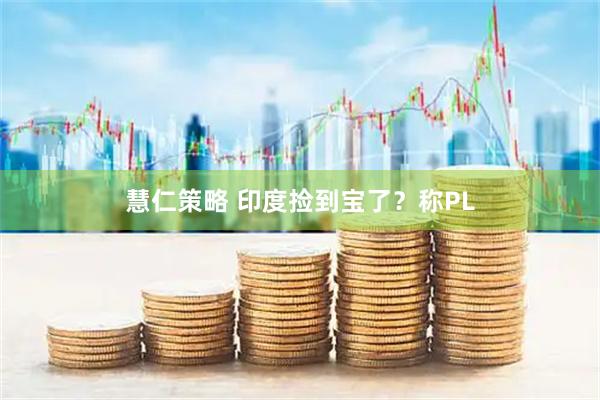 慧仁策略 印度捡到宝了？称PL