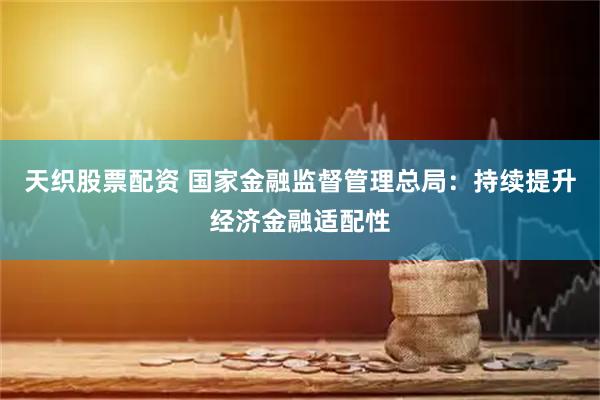 天织股票配资 国家金融监督管理总局：持续提升经济金融适配性