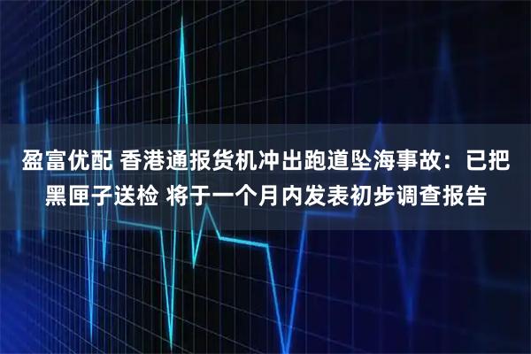 盈富优配 香港通报货机冲出跑道坠海事故：已把黑匣子送检 将于一个月内发表初步调查报告