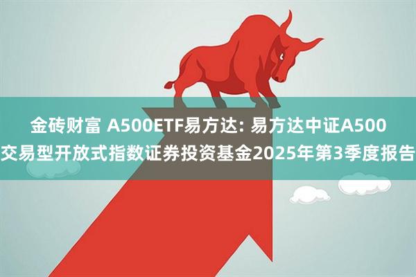 金砖财富 A500ETF易方达: 易方达中证A500交易型开放式指数证券投资基金2025年第3季度报告