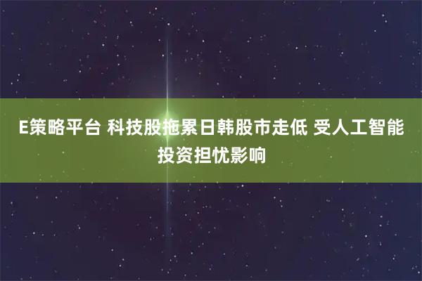 E策略平台 科技股拖累日韩股市走低 受人工智能投资担忧影响