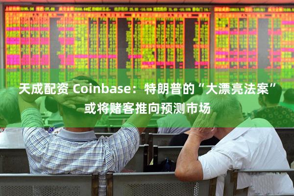 天成配资 Coinbase：特朗普的“大漂亮法案”或将赌客推向预测市场