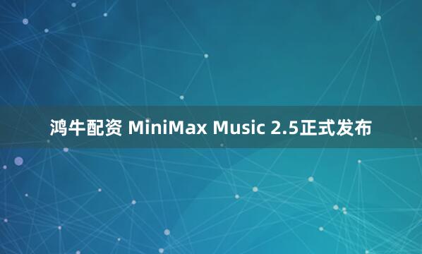 鸿牛配资 MiniMax Music 2.5正式发布